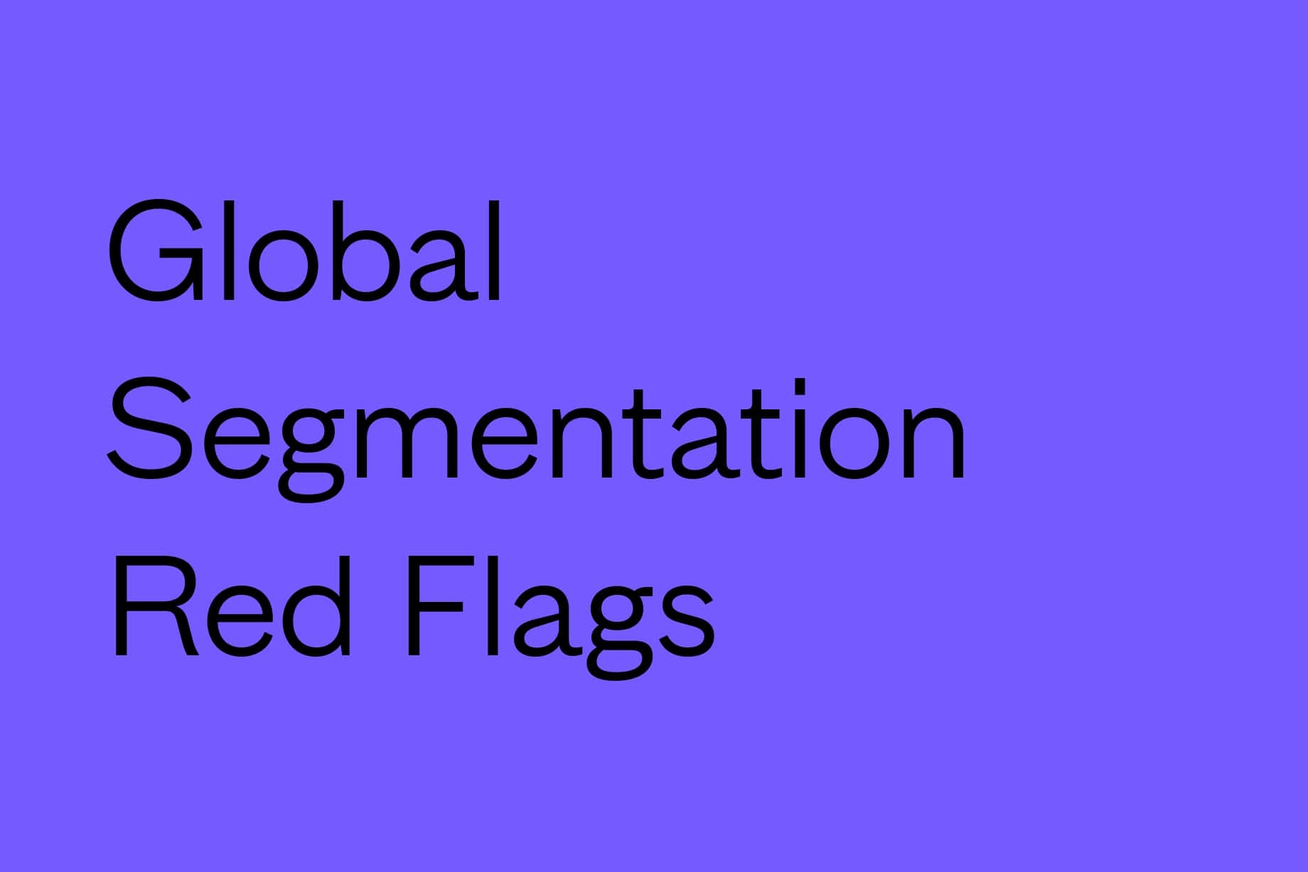 Finished Your Global Segmentation? Watch Out for These Red Flags